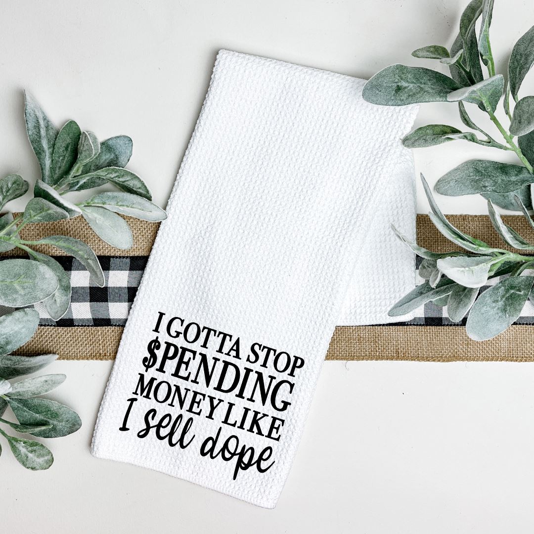 I GOTTA STOP SPENDING MONEY LIKE I SELL DOPE TEA TOWEL Tea Towel Harlow Boutique Official Online Store