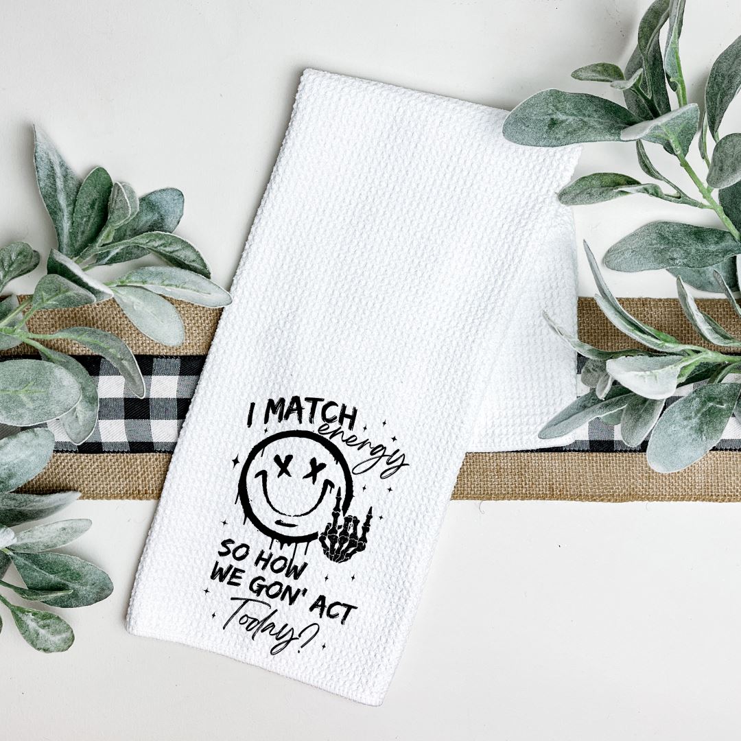 I MATCH ENERGY SO HOW WE GON ACT TODAY TEA TOWEL Tea Towel Harlow Boutique Official Online Store