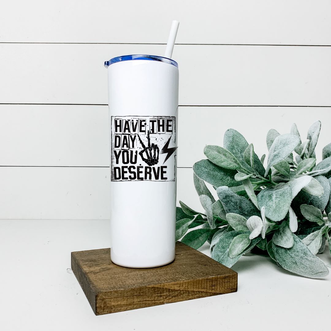 HAVE THE DAY YOU DESERVE TALL TUMBLER Tumblers Harlow Boutique Official Online Store