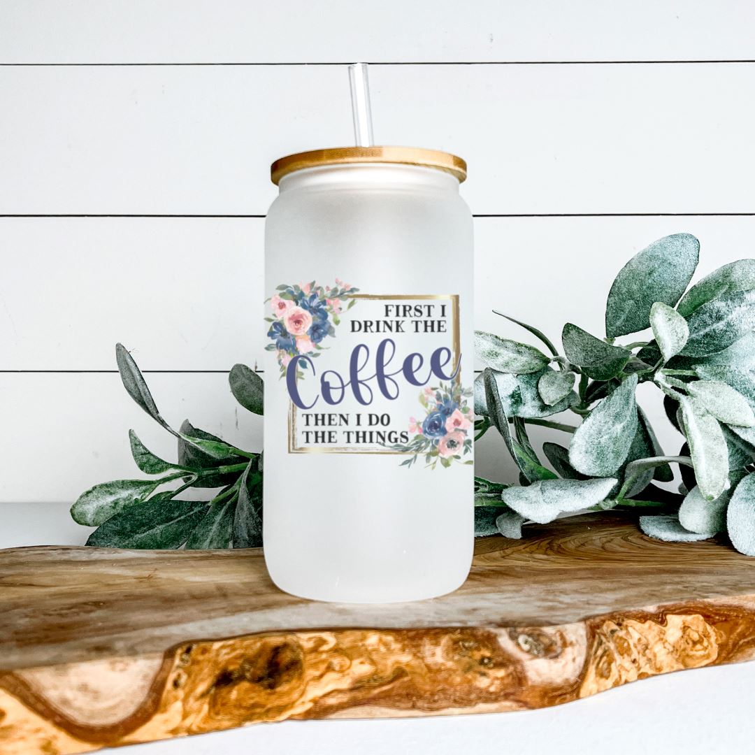 FIRST I DRINK COFFEE THEN I DO THE THINGS FROSTED GLASS JAR TUMBLER Harlow Boutique Official Online Store