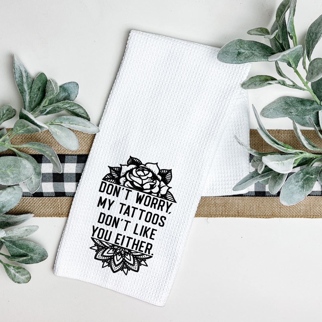 DONT WORRY MY TATTOOS DONT LIKE YOU EITHER TEA TOWEL Harlow Boutique Official Online Store