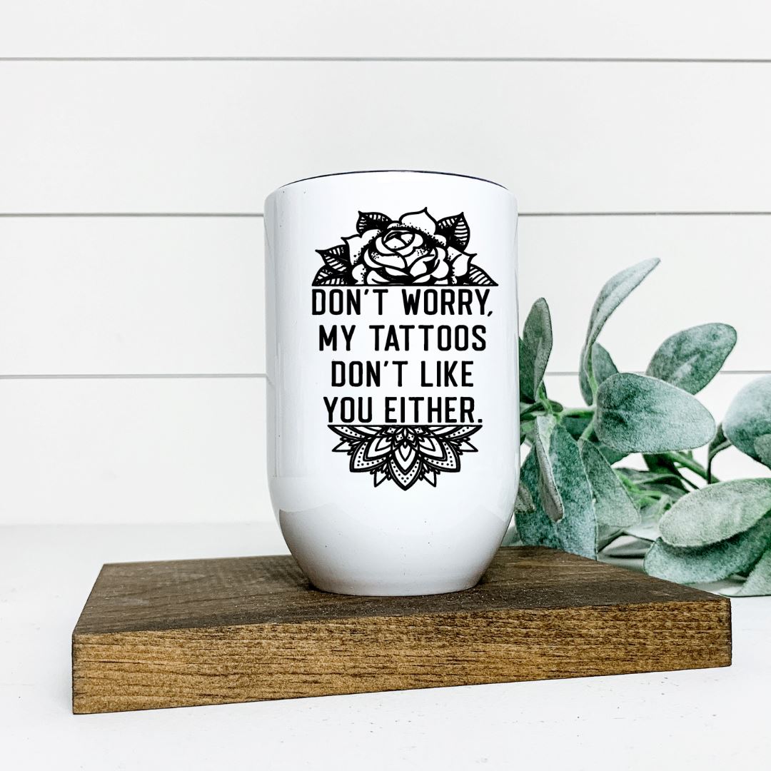 DONT WORRY MY TATTOOS DONT LIKE YOU EITHER WINE TUMBLER Harlow Boutique Official Online Store