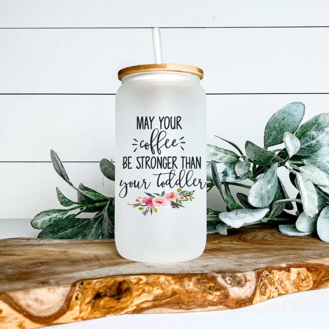 MAY YOUR COFFEE BE STRONGER THAN YOUR TODDLER FROSTED GLASS JAR TUMBLER Harlow Boutique Official Online Store