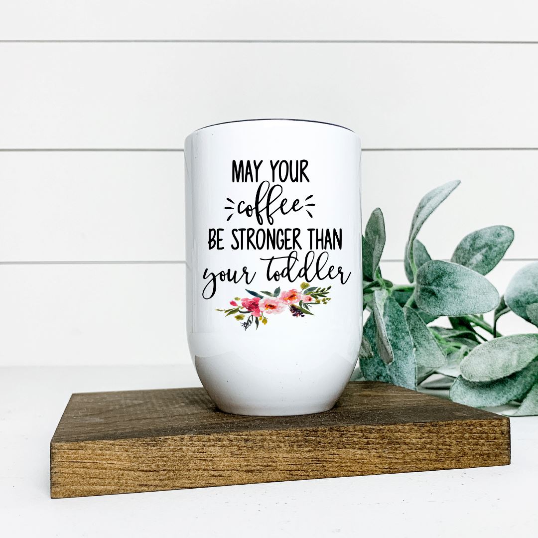 MAY YOUR COFFEE BE STRONGER THAN YOUR TODDLER WINE TUMBLER Harlow Boutique Official Online Store