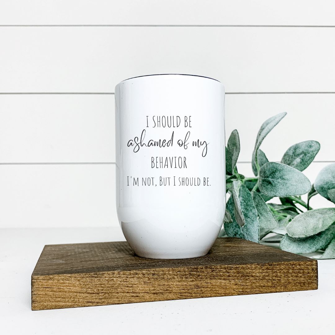 I SHOULD BE ASHAMED OF MY BEHAVIOR WINE TUMBLER Harlow Boutique Official Online Store