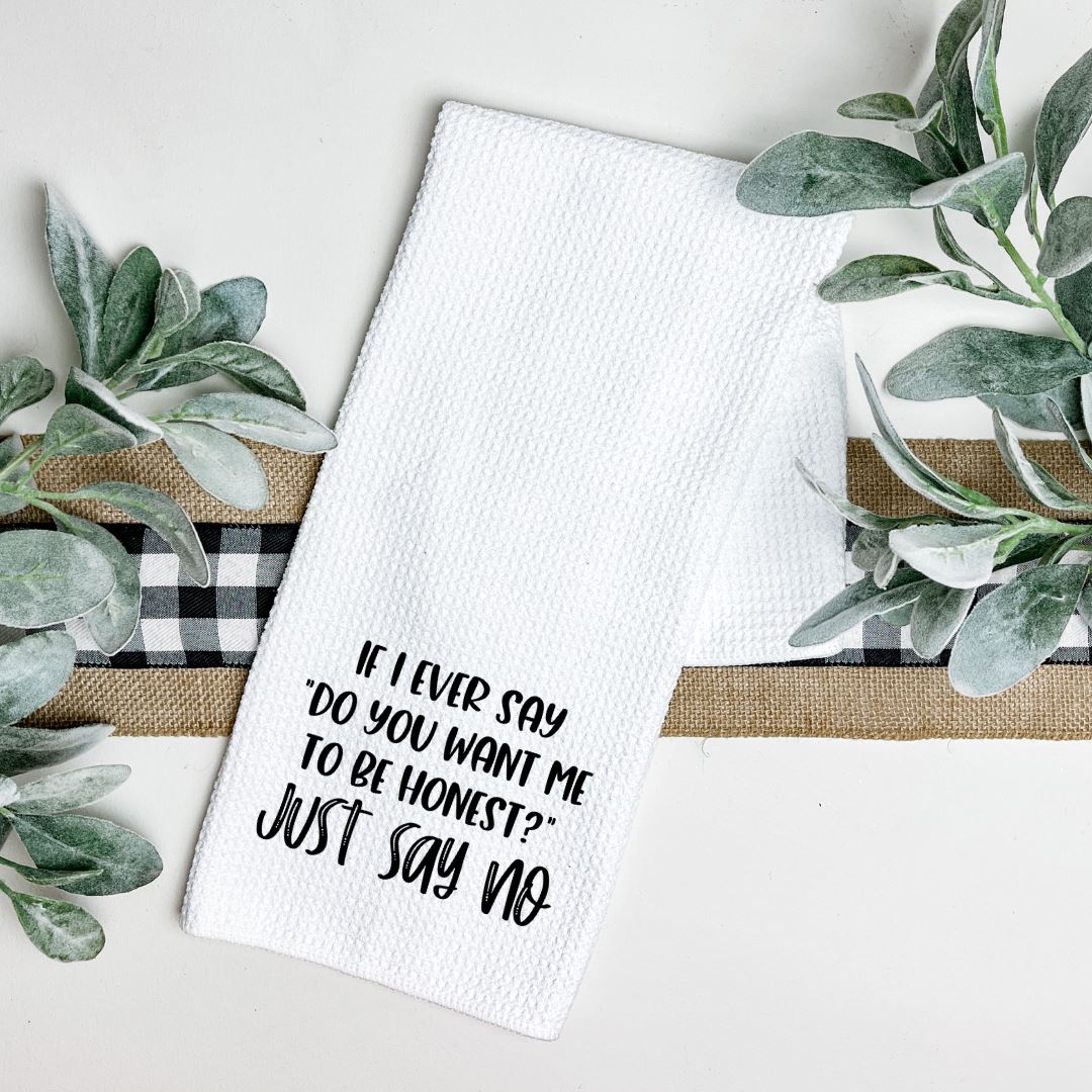 IF I EVER SAY DO YOU WANT ME TO BE HONEST JUST SAY NO TEA TOWEL Harlow Boutique Official Online Store