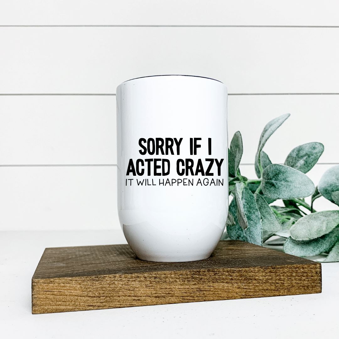 SORRY IF I ACTED CRAZY IT WILL HAPPEN AGAIN WINE TUMBLER Harlow Boutique Official Online Store