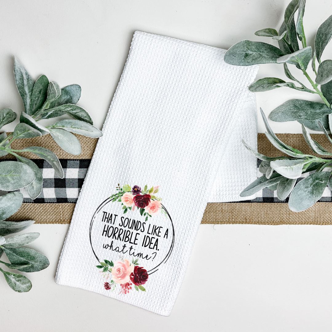 THAT SOUNDS LIKE A HORRIBLE IDEA WHAT TIME TEA TOWEL Harlow Boutique Official Online Store