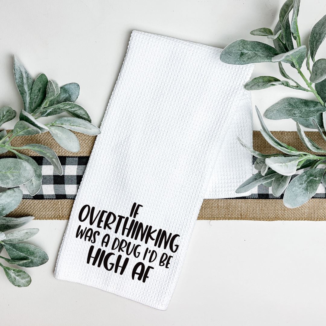 IF OVERTHINKING WAS A DRUG ID BE HIGH AF TEA TOWEL Harlow Boutique Official Online Store