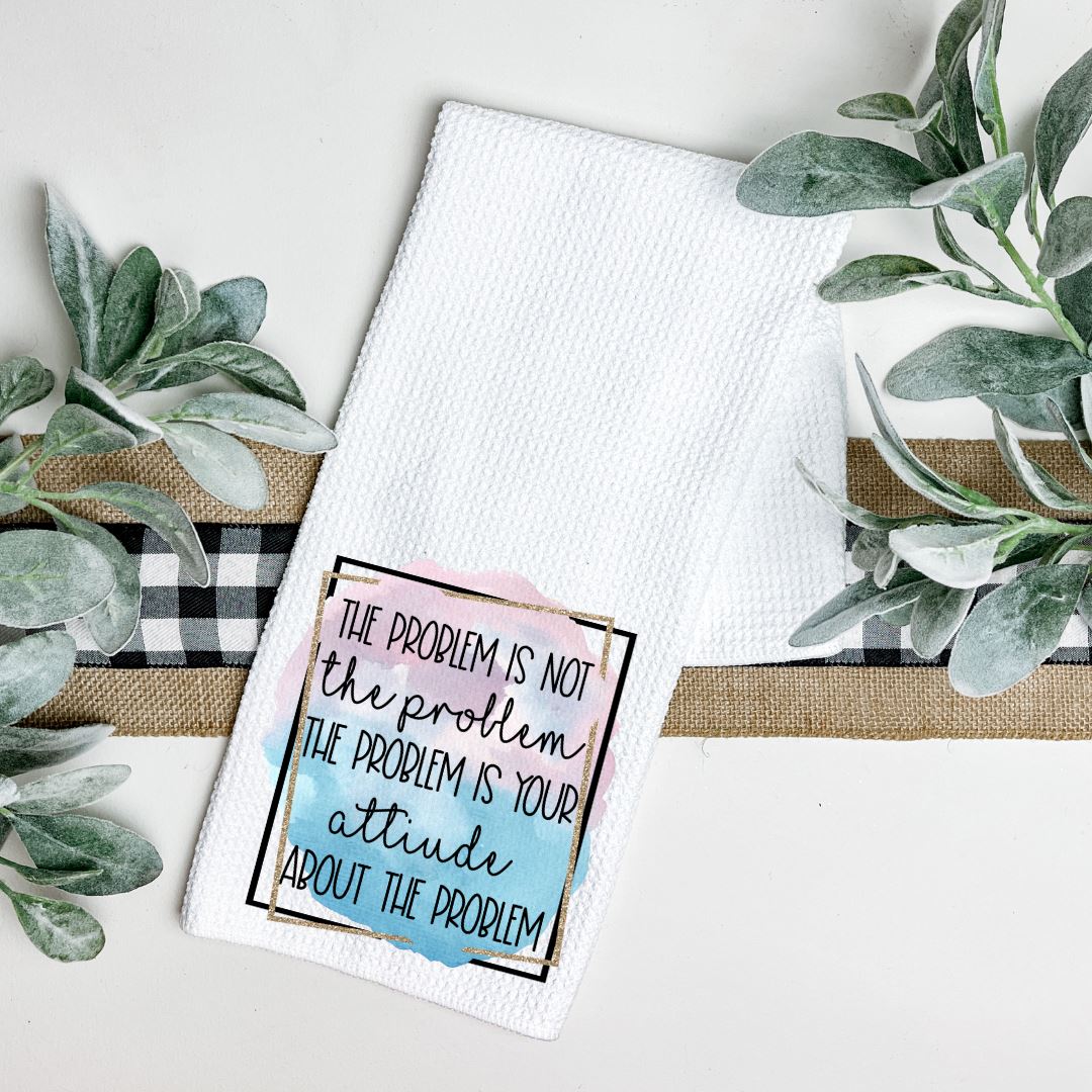 THE PROBLEM IS NOT THE PROBLEM THE PROBELM IS YOUR ATTITUDE ABOUT THE PROBLEM TEA TOWEL Harlow Boutique Official Online Store