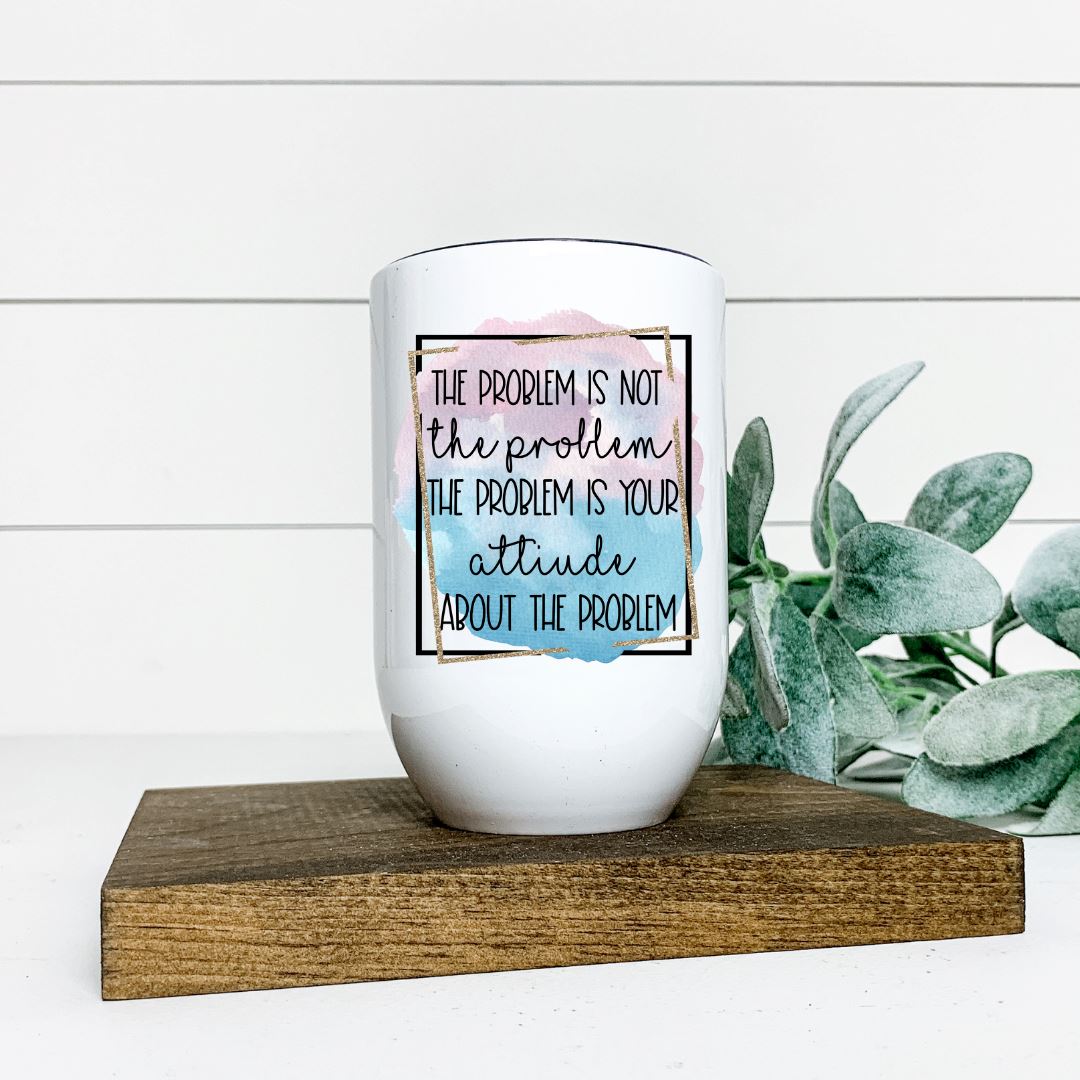 THE PROBLEM IS NOT THE PROBLEM IS YOUR ATTITUDE ABOUT THE PROBLEM WINE TUMBLER Harlow Boutique Official Online Store