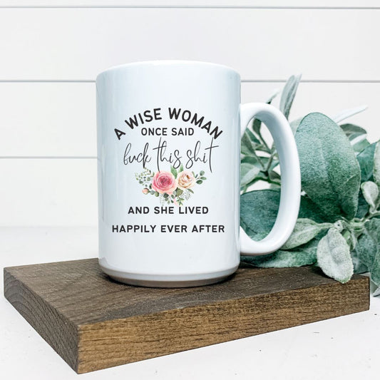 A WISE WOMAN ONCE SAID FUCK THIS SHIT AND SHE LIVED HAPPILY EVER AFTER MUG Harlow Boutique Official Online Store 