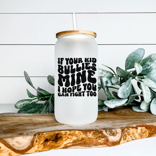 IF YOUR KID BULLIES MINE I HOPE YOU CAN FIGHT TOO FROSTED GLASS JAR TUMBLER Harlow Boutique Official Online Store 