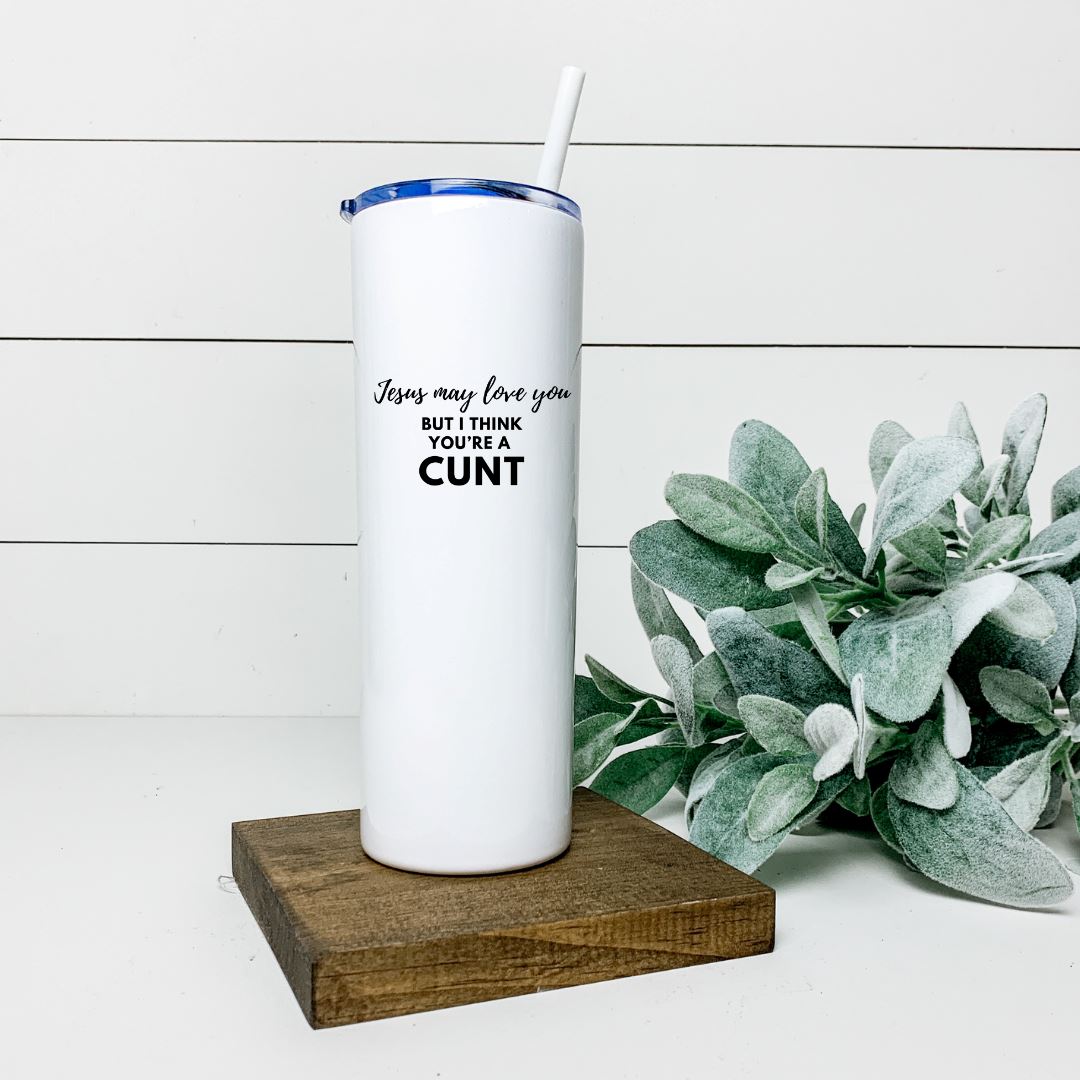 JESUS MAY LOVE YOU BUT I THINK YOURE A CUNT TALL TUMBLER Tumblers Harlow Boutique Official Online Store 