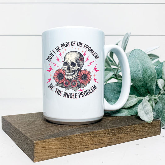 DONT BE PART OF THE PROBLEM BE THE WHOLE PROBLEM MUG Harlow Boutique Official Online Store 