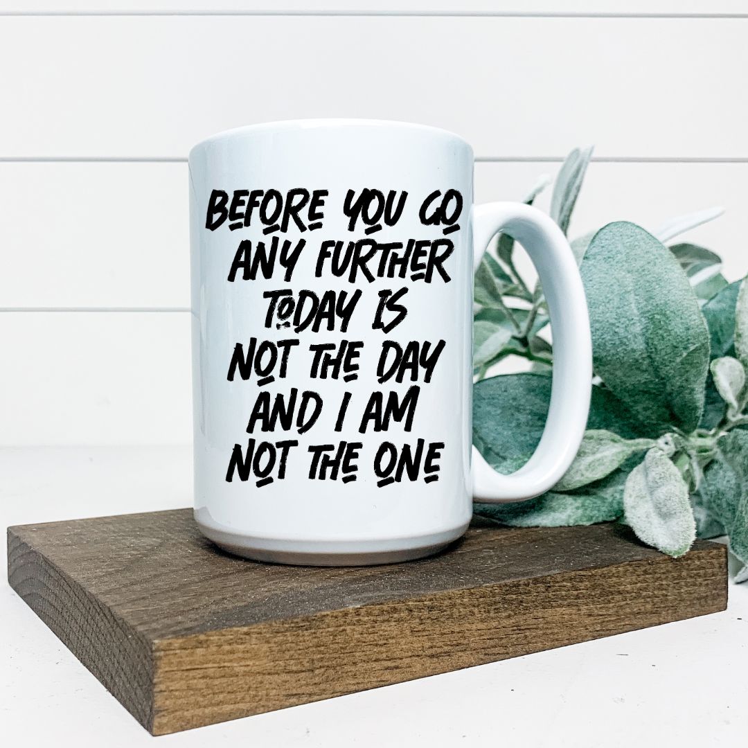 BEFORE YOU GO ANY FURTHER TODAY IS NOT THE DAY MUG Harlow Boutique Official Online Store 