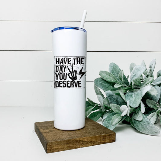 HAVE THE DAY YOU DESERVE TALL TUMBLER Tumblers Harlow Boutique Official Online Store 