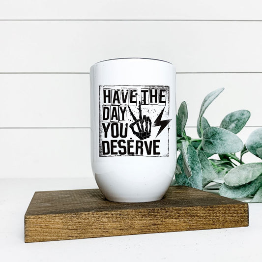 HAVE THE DAY YOU DESERVE WINE TUMBLER Harlow Boutique Official Online Store 