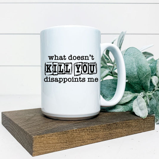 WHAT DOESNT KILL YOU DISAPPOINTS ME MUG Harlow Boutique Official Online Store 