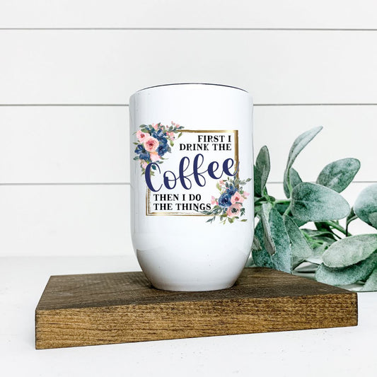 FIRST I DRINK COFFEE THEN I DO THE THINGS WINE TUMBLER Harlow Boutique Official Online Store 