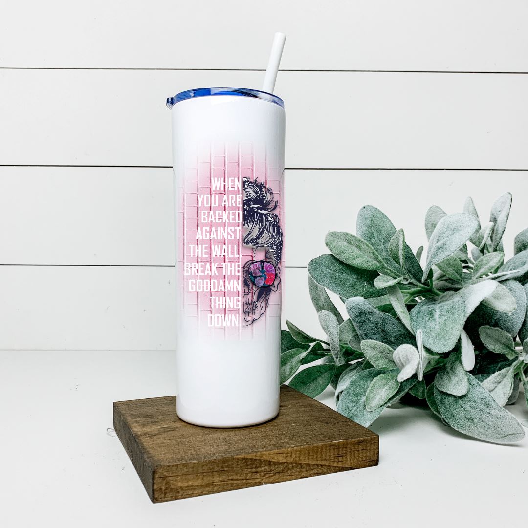 WHEN YOU ARE BACKED AGAINST THE WALL BREAK THE GODDAMN THING DOWN TALL TUMBLER Tumblers Harlow Boutique Official Online Store 