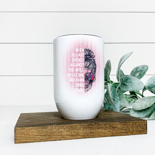 WHEN YOU ARE BACKED AGAINST THE WALL BREAK THE GODDAMN THING DOWN WINE TUMBLER Harlow Boutique Official Online Store 