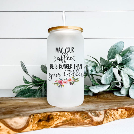 MAY YOUR COFFEE BE STRONGER THAN YOUR TODDLER FROSTED GLASS JAR TUMBLER Harlow Boutique Official Online Store 