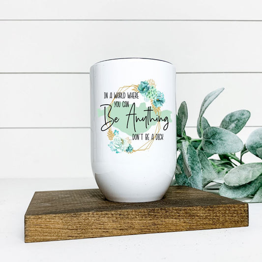 IN A WORLD WHERE YOU CAN BE ANYTHING DONT BE A DICK WINE TUMBLER Harlow Boutique Official Online Store 