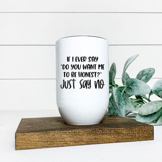IF I EVER SAY DO YOU WANT ME TO BE HONEST JUST SAY NO WINE TUMBLER Harlow Boutique Official Online Store 