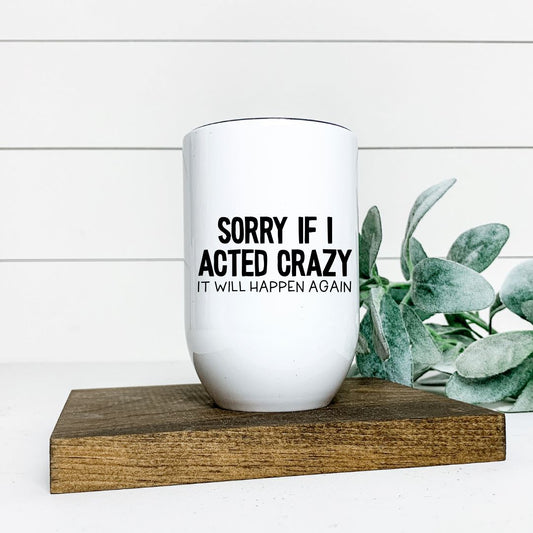 SORRY IF I ACTED CRAZY IT WILL HAPPEN AGAIN WINE TUMBLER Harlow Boutique Official Online Store 